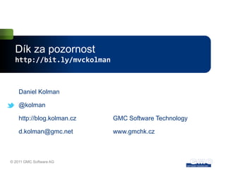 Dík za pozornost
  http://bit.ly/mvckolman



    Daniel Kolman

    @kolman

    http://blog.kolman.cz   GMC Software Technology

    d.kolman@gmc.net        www.gmchk.cz



© 2011 GMC Software AG
 