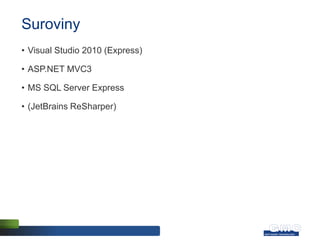 Suroviny
• Visual Studio 2010 (Express)

• ASP.NET MVC3

• MS SQL Server Express

• (JetBrains ReSharper)
 