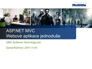 ASP.NET MVC
Webové aplikace jednoduše
GMC Software Technology AG

Daniel Kolman | 2011-11-01
 
