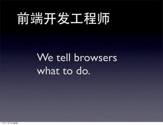 We tell browsers
what to do.
 