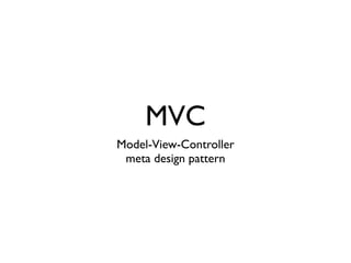 MVC
Model-View-Controller
 meta design pattern
 