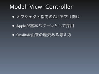 Model-View-Controller
&bull; オブジェクト指向のGUIアプリ向け
&bull; Appleが基本パターンとして採用
&bull; Smalltalk由来の歴史ある考え方
 