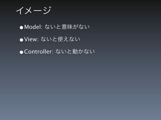 イメージ
&bull;Model: ないと意味がない
&bull;View: ないと使えない
&bull;Controller: ないと動かない
 