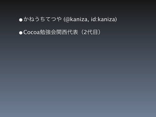 &bull;かねうちてつや (@kaniza, id:kaniza)
&bull;Cocoa勉強会関西代表（2代目）
 