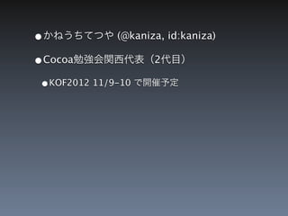&bull;かねうちてつや (@kaniza, id:kaniza)
&bull;Cocoa勉強会関西代表（2代目）
 &bull;KOF2012 11/9-10 で開催予定
 