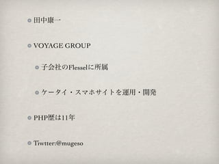 田中康一


VOYAGE GROUP


  子会社のFlesselに所属


  ケータイ・スマホサイトを運用・開発


PHP歴は11年


Tiwtter:@mugeso
 