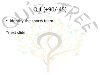 Q 1 (+90/-45)
• Identify the sports team.

*next slide
 