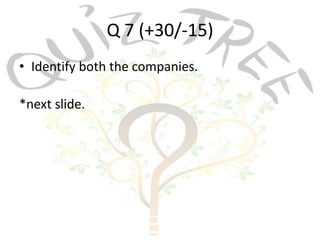 Q 7 (+30/-15)
• Identify both the companies.

*next slide.
 