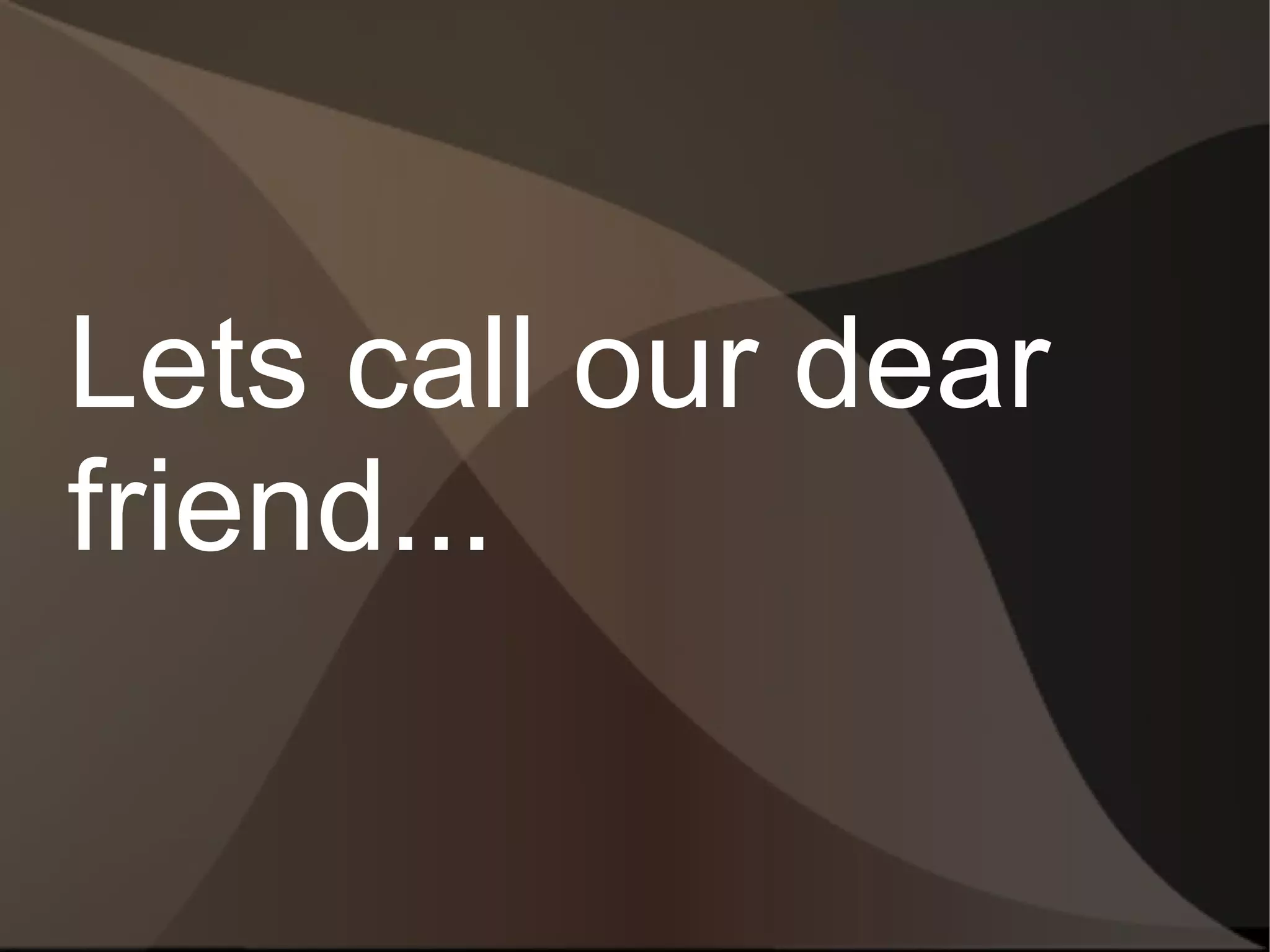 Lets call our dear
friend...
 