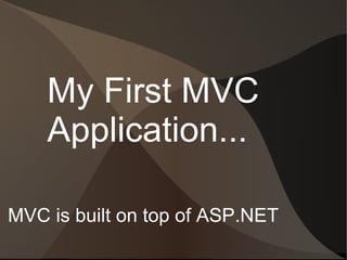 My First MVC
    Application...

MVC is built on top of ASP.NET
 