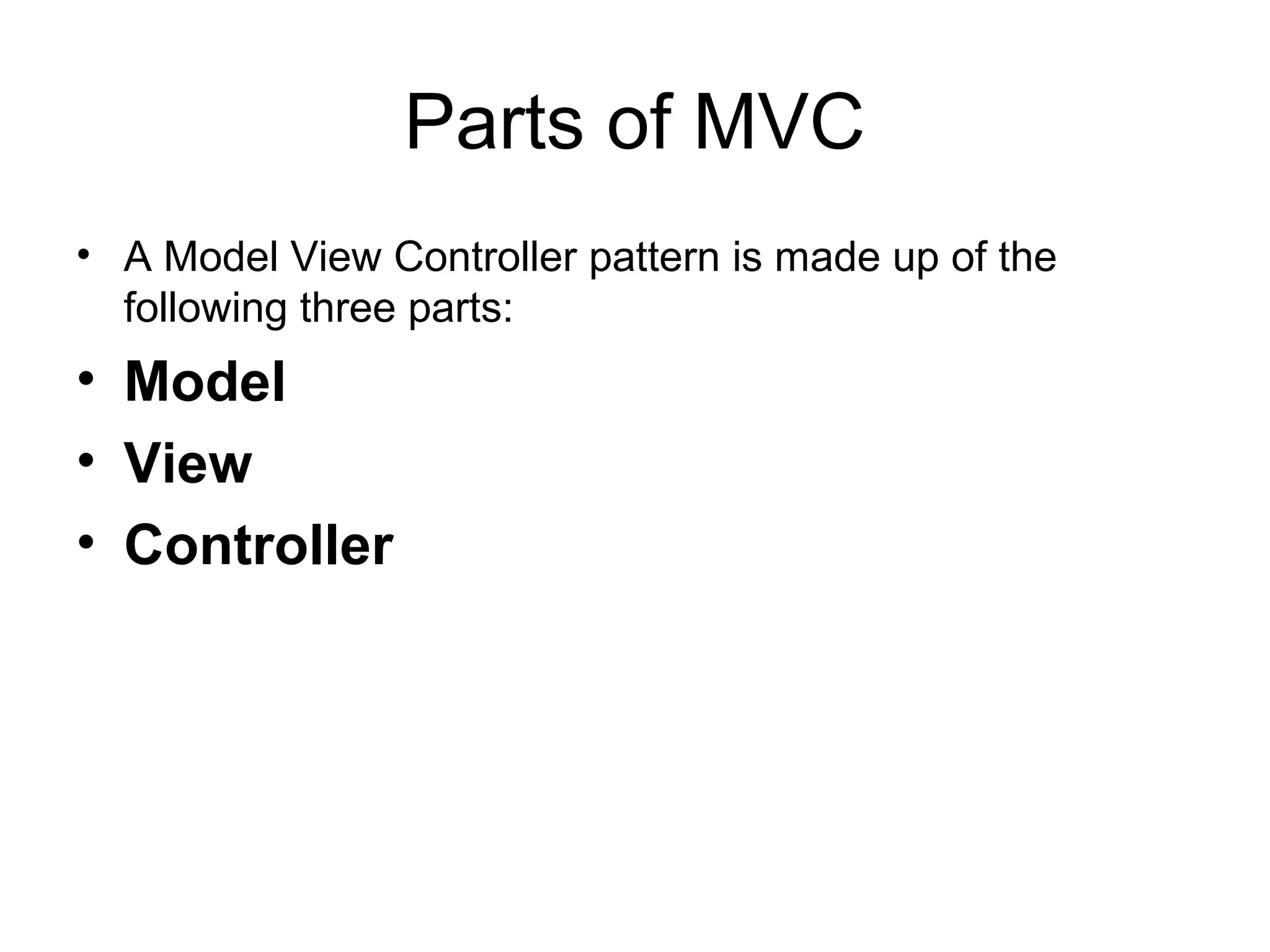 Parts of MVC
• A Model View Controller pattern is made up of the
  following three parts:
• Model
• View
• Controller
 