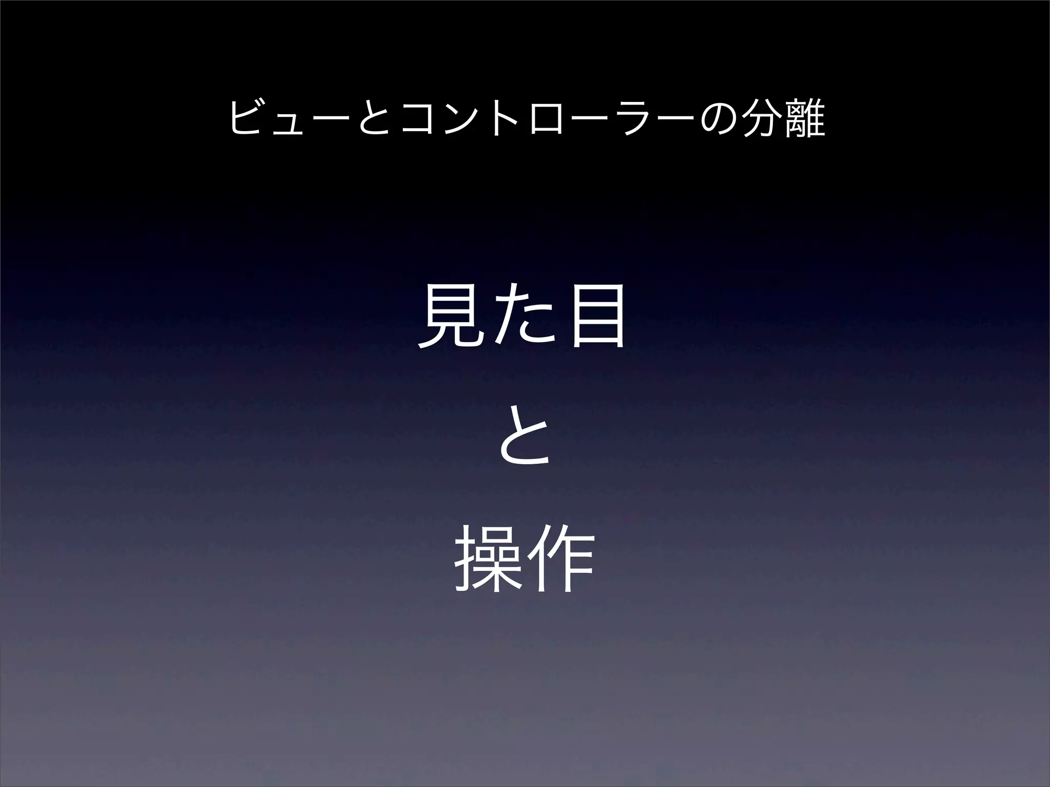ビューとコントローラーの分離



    見た目
      と
     操作
 