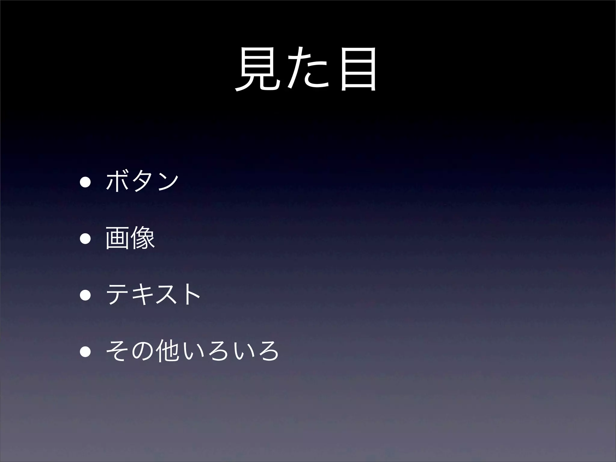 見た目

• ボタン
• 画像
• テキスト
• その他いろいろ
 