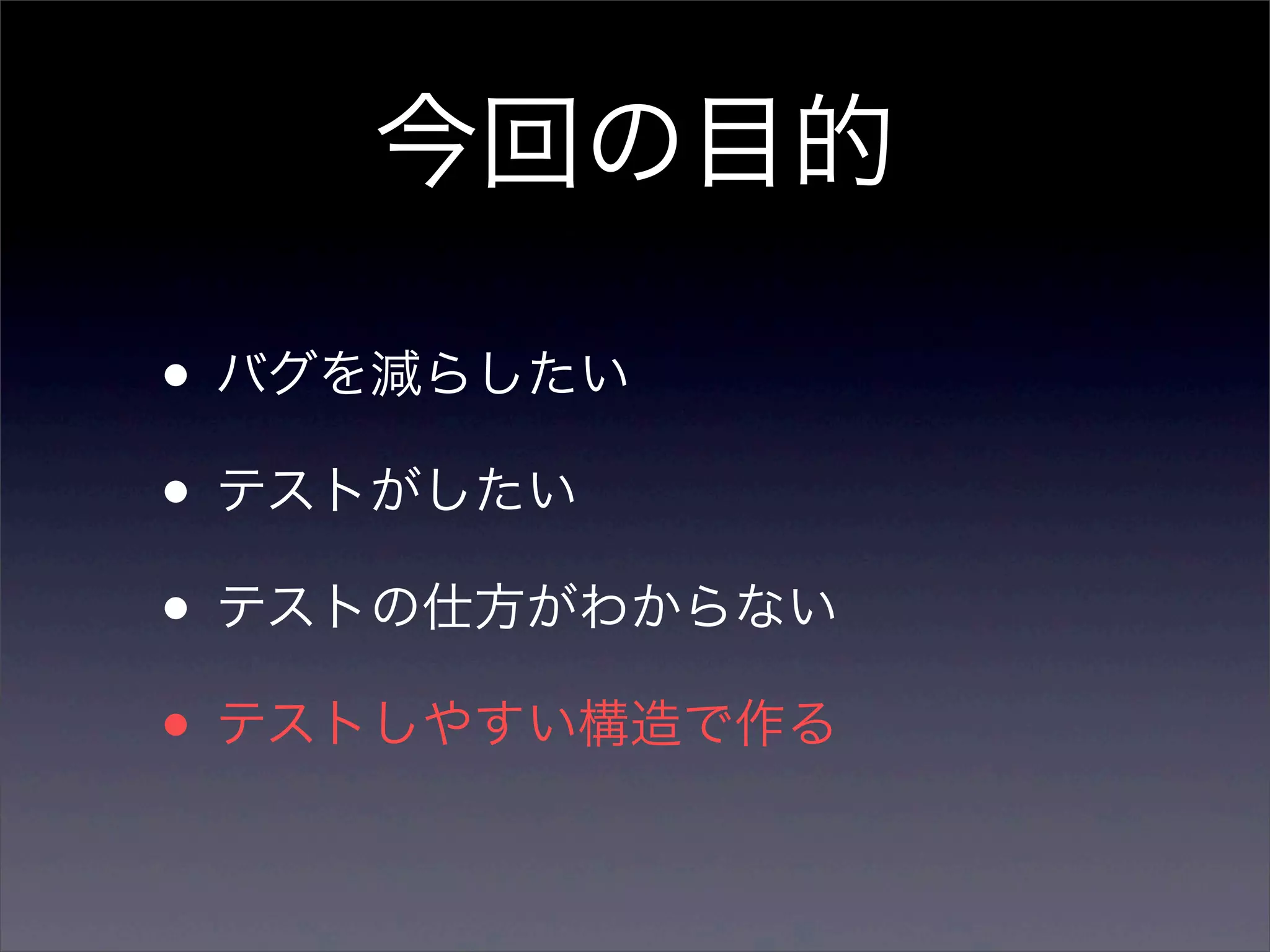 今回の目的

• バグを減らしたい
• テストがしたい
• テストの仕方がわからない
• テストしやすい構造で作る
 