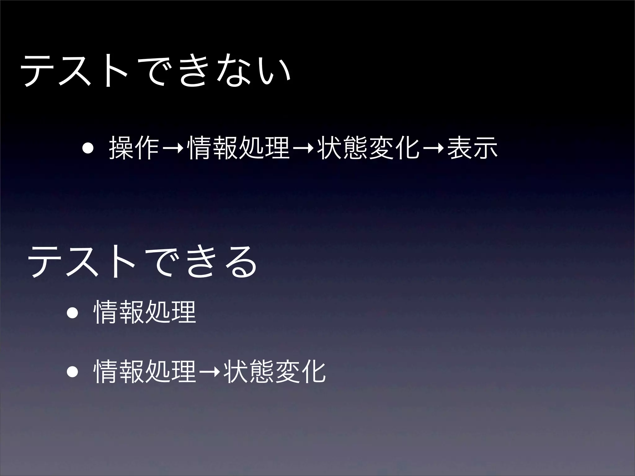 テストできない
 • 操作→情報処理→状態変化→表示

テストできる
 • 情報処理
 • 情報処理→状態変化
 