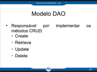 Modelo DAO
●
Responsável por implementar os
métodos CRUD:
✔
Create
✔
Retrieve
✔
Update
✔
Delete
21
 