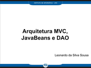 Arquitetura MVC,
JavaBeans e DAO
Leonardo da Silva Sousa
 