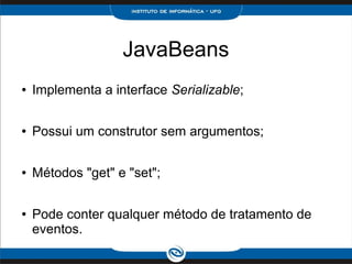 JavaBeans
● Implementa a interface Serializable;
● Possui um construtor sem argumentos;
● Métodos "get" e "set";
● Pode co...