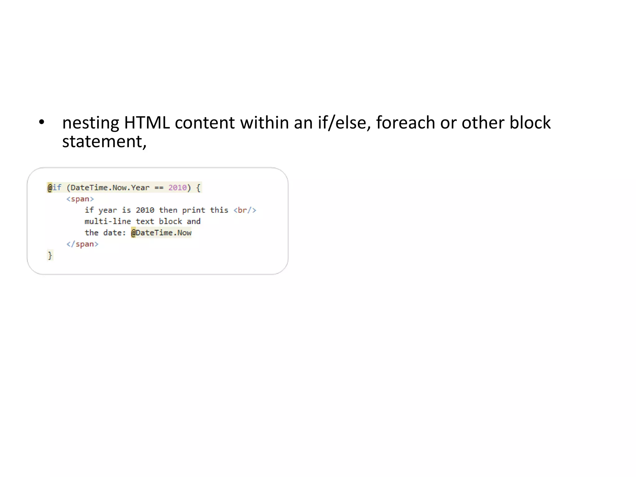 • nesting HTML content within an if/else, foreach or other block
statement,
 