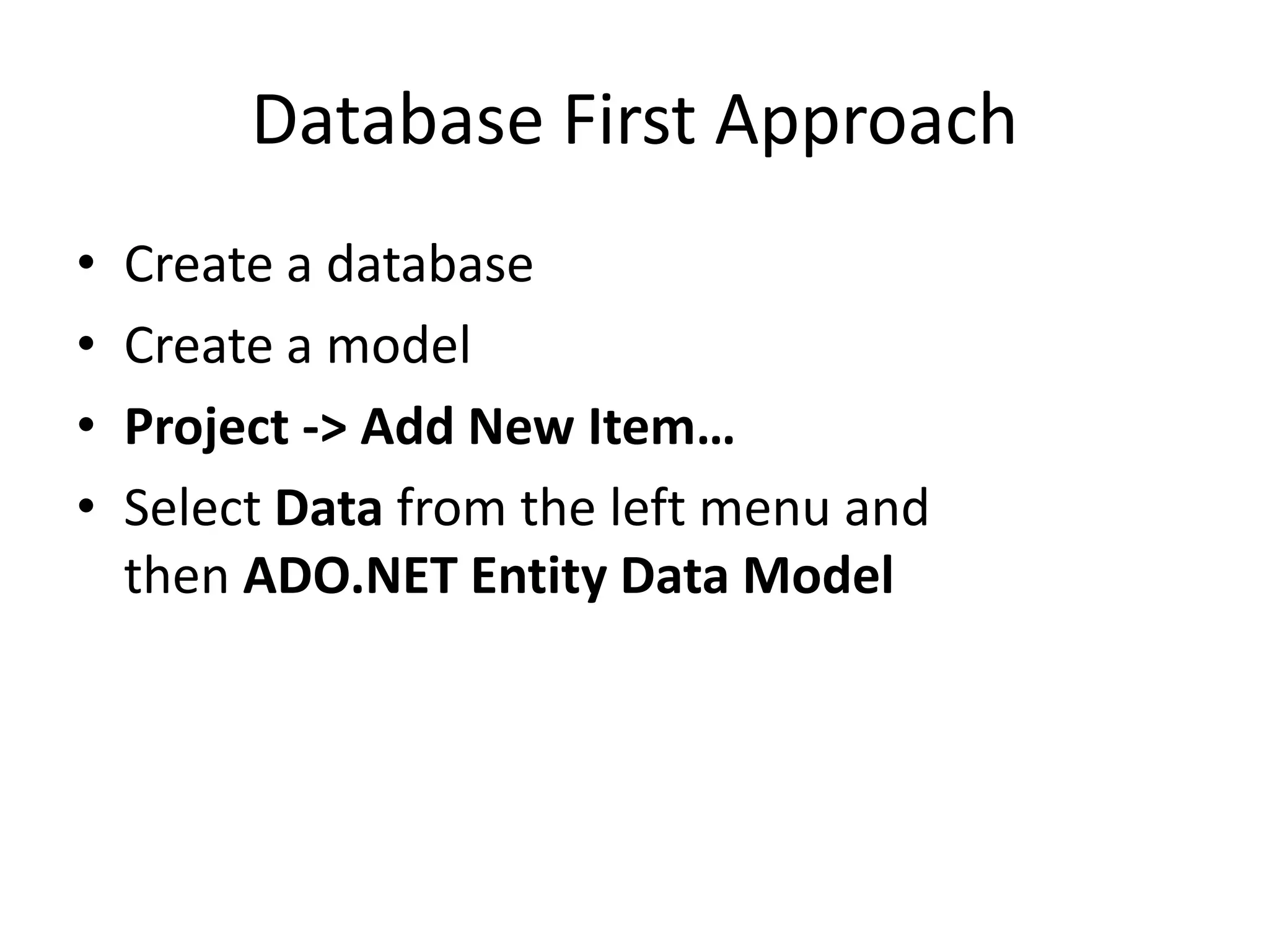 Database First Approach
• Create a database
• Create a model
• Project -> Add New Item…
• Select Data from the left menu and
then ADO.NET Entity Data Model
 