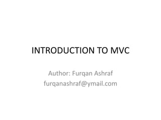 INTRODUCTION TO MVC
Author: Furqan Ashraf
furqanashraf@ymail.com
 