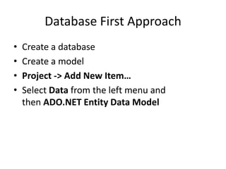 Database First Approach
• Create a database
• Create a model
• Project -> Add New Item…
• Select Data from the left menu and
then ADO.NET Entity Data Model
 