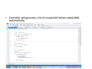 • Controller will generate a list of create/edit delete code(LINQ)
automatically.
 