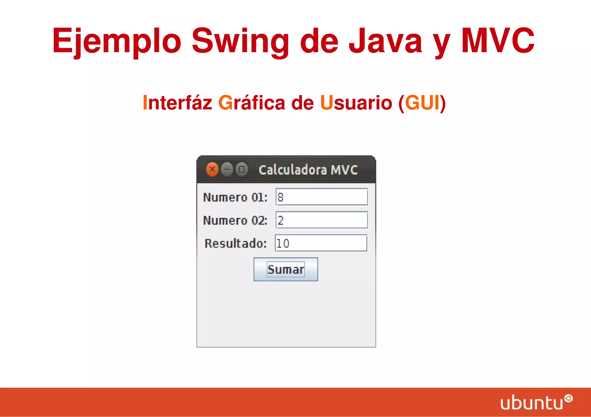 Ejemplo Swing de Java y MVC
Interfáz Gráfica de Usuario (GUI)
 
