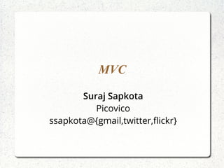 MVC
Suraj Sapkota
Picovico
ssapkota@{gmail,twitter,flickr}
 
