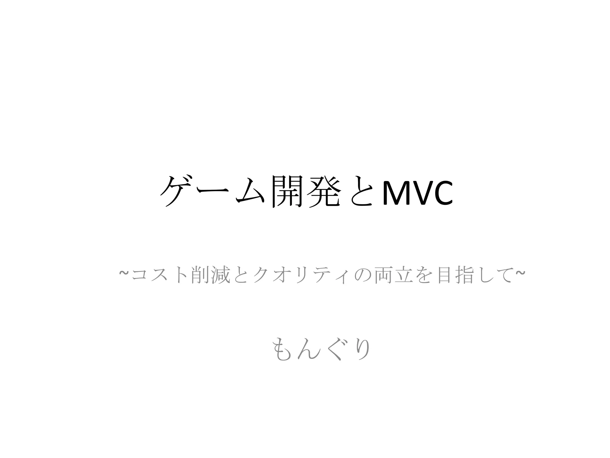 ゲーム開発とMVC
~コスト削減とクオリティの両立を目指して~
もんぐり
 