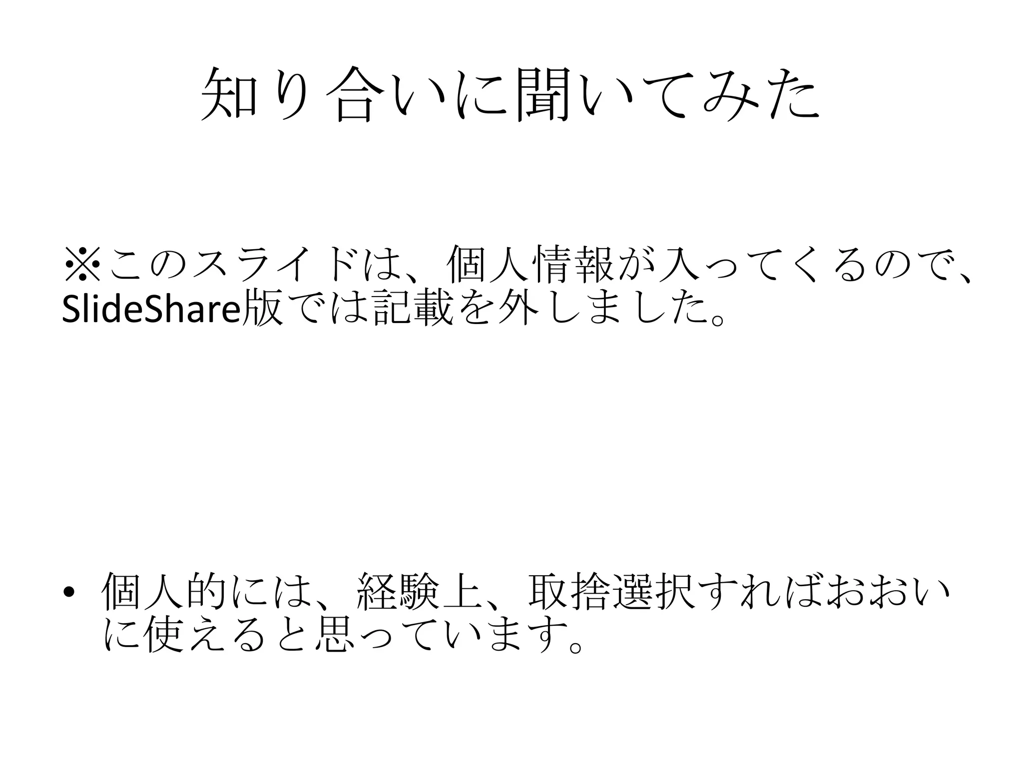 知り合いに聞いてみた
※このスライドは、個人情報が入ってくるので、
SlideShare版では記載を外しました。
• 個人的には、経験上、取捨選択すればおおい
に使えると思っています。
 