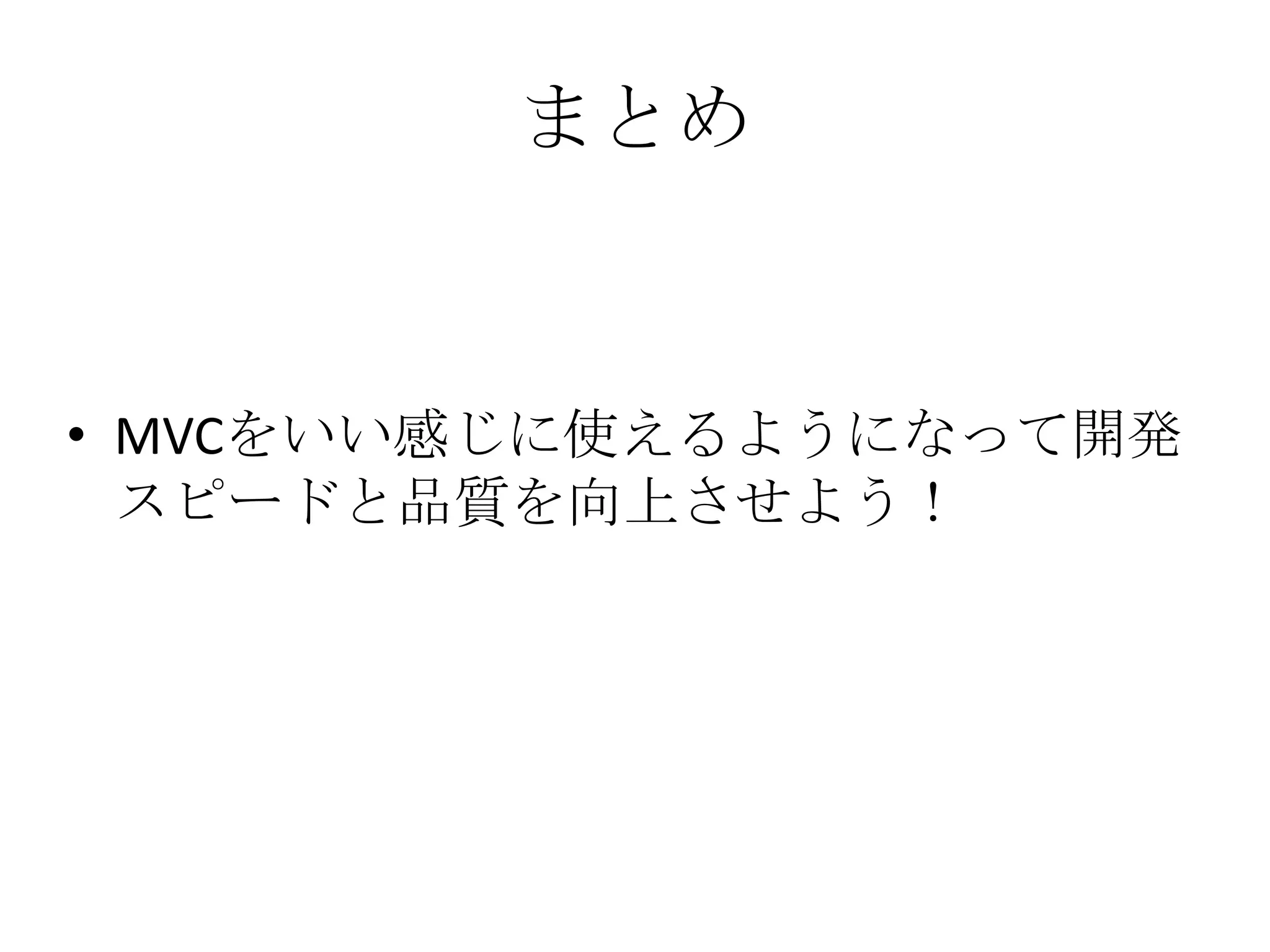 まとめ
• MVCをいい感じに使えるようになって開発
スピードと品質を向上させよう！
 