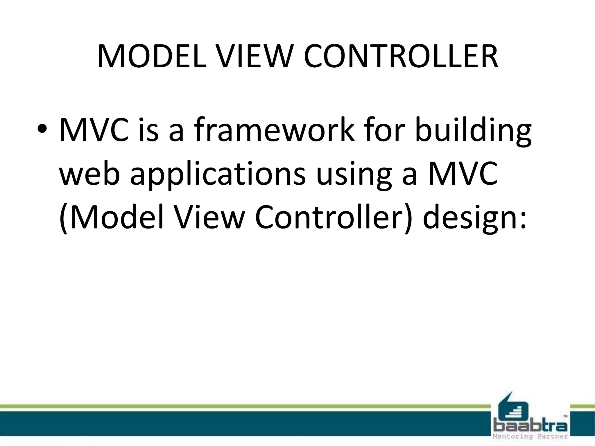 MODEL VIEW CONTROLLER
• MVC is a framework for building
web applications using a MVC
(Model View Controller) design: