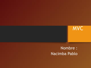 MVC

Nombre :
Nacimba Pablo

 