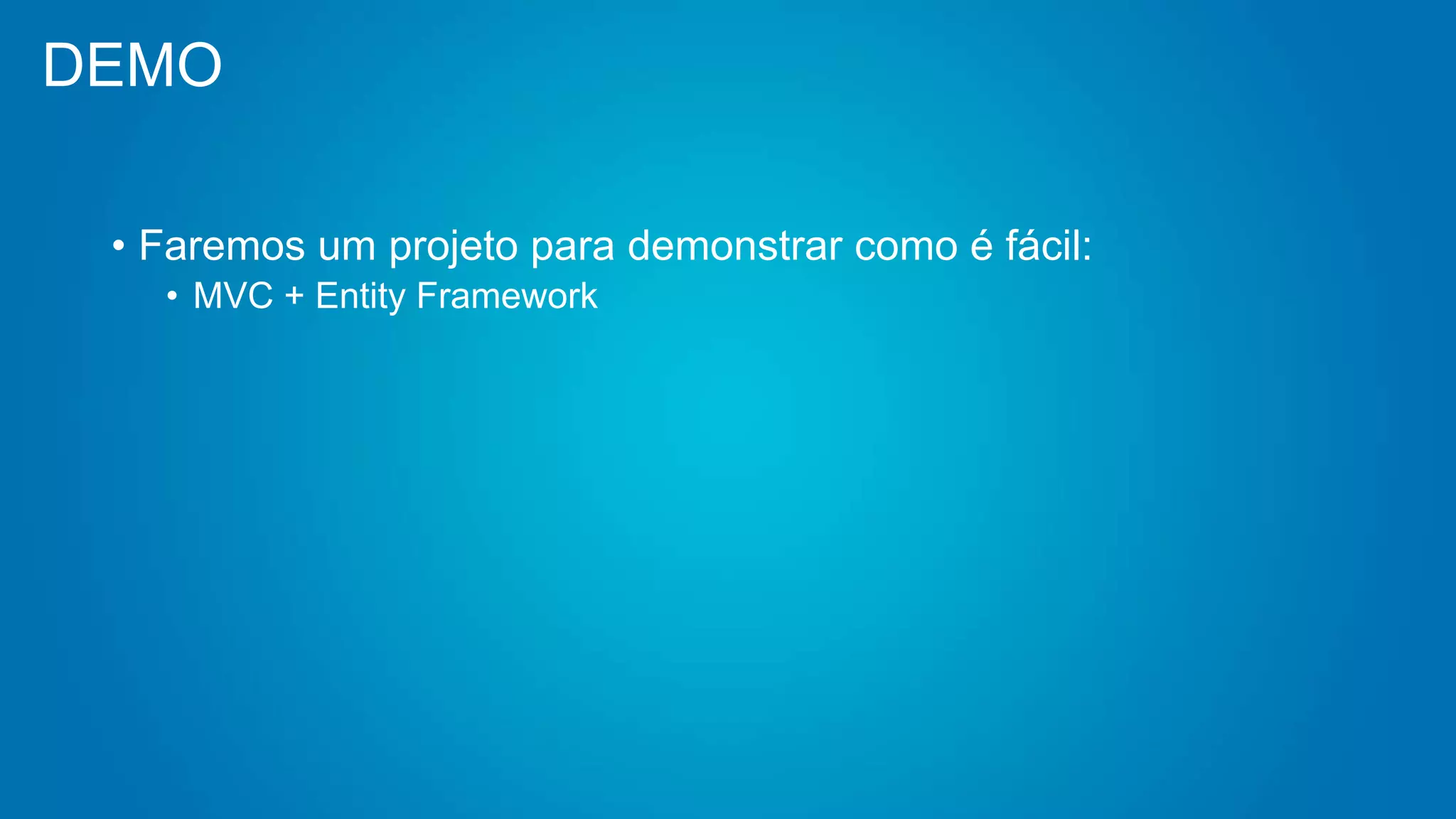 DEMO
• Faremos um projeto para demonstrar como é fácil:
• MVC + Entity Framework
 
