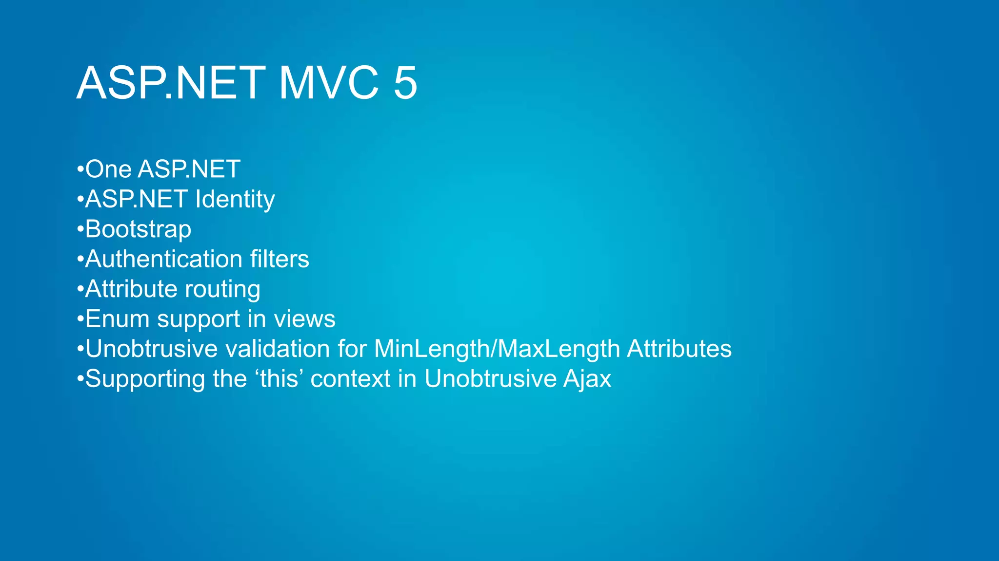 ASP.NET MVC 5
•One ASP.NET
•ASP.NET Identity
•Bootstrap
•Authentication filters
•Attribute routing
•Enum support in views
•Unobtrusive validation for MinLength/MaxLength Attributes
•Supporting the „this‟ context in Unobtrusive Ajax
 