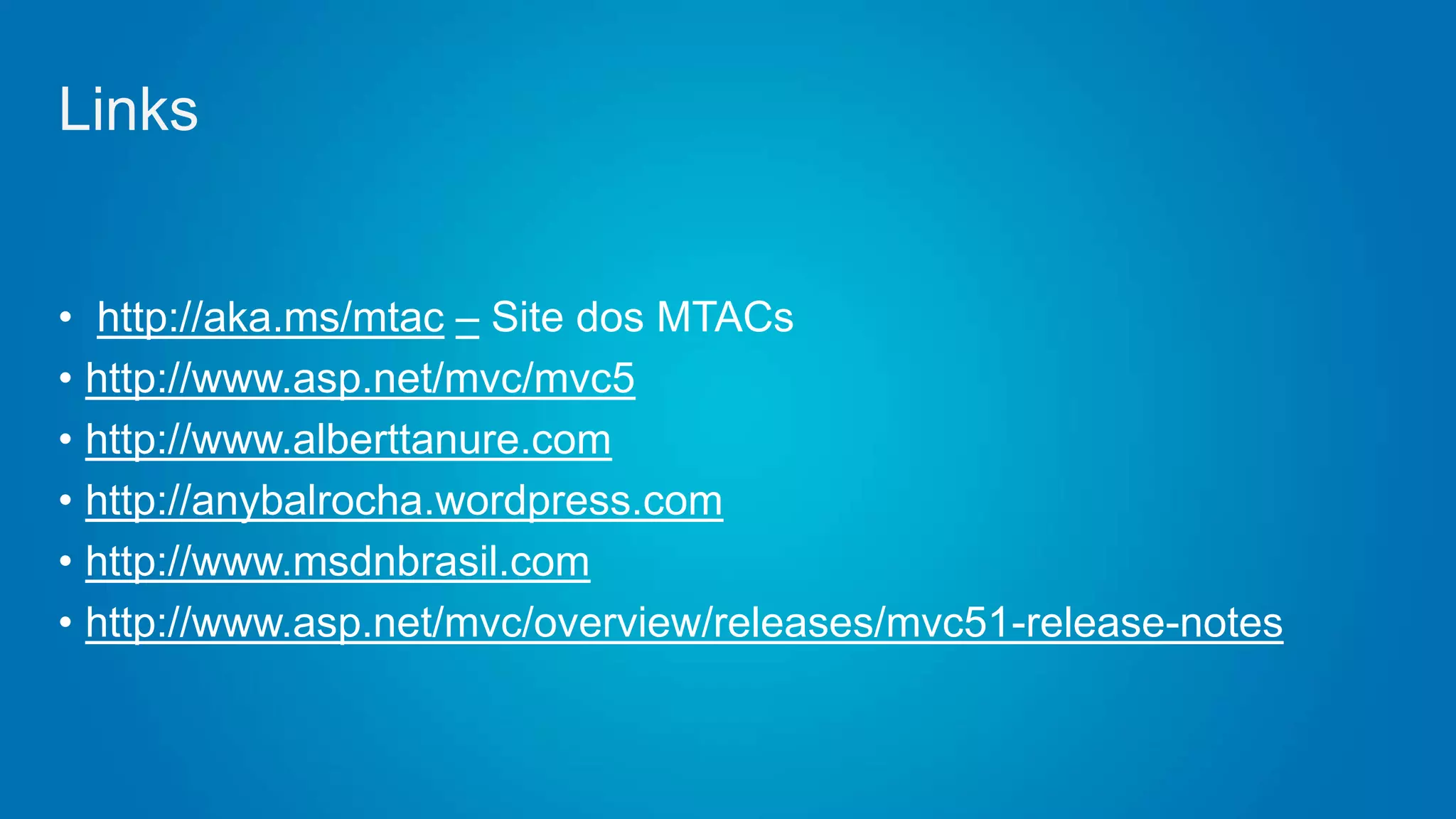 • http://aka.ms/mtac – Site dos MTACs
• http://www.asp.net/mvc/mvc5
• http://www.alberttanure.com
• http://anybalrocha.wordpress.com
• http://www.msdnbrasil.com
• http://www.asp.net/mvc/overview/releases/mvc51-release-notes
Links
 