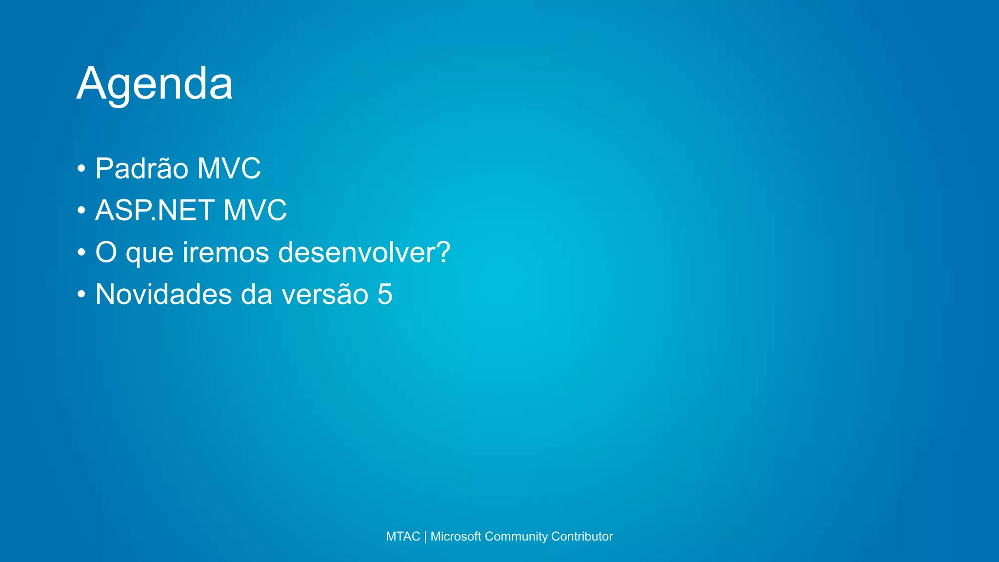 Agenda
MTAC | Microsoft Community Contributor
• Padrão MVC
• ASP.NET MVC
• O que iremos desenvolver?
• Novidades da versão 5
 