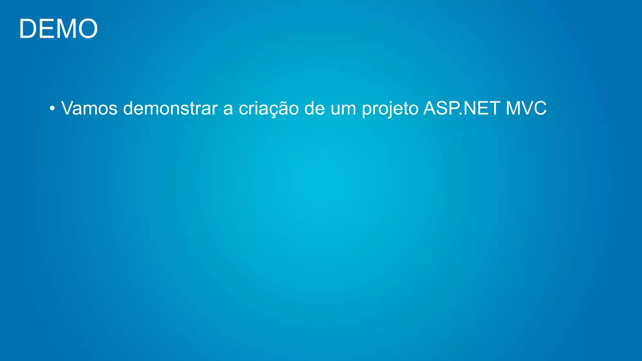 DEMO
• Vamos demonstrar a criação de um projeto ASP.NET MVC
 