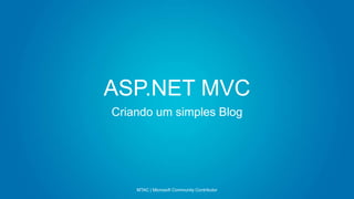 ASP.NET MVC
Criando um simples Blog
MTAC | Microsoft Community Contributor
 
