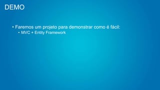 DEMO
• Faremos um projeto para demonstrar como é fácil:
• MVC + Entity Framework
 