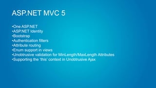 ASP.NET MVC 5
•One ASP.NET
•ASP.NET Identity
•Bootstrap
•Authentication filters
•Attribute routing
•Enum support in views
•Unobtrusive validation for MinLength/MaxLength Attributes
•Supporting the „this‟ context in Unobtrusive Ajax
 