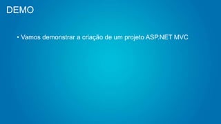 DEMO
• Vamos demonstrar a criação de um projeto ASP.NET MVC
 
