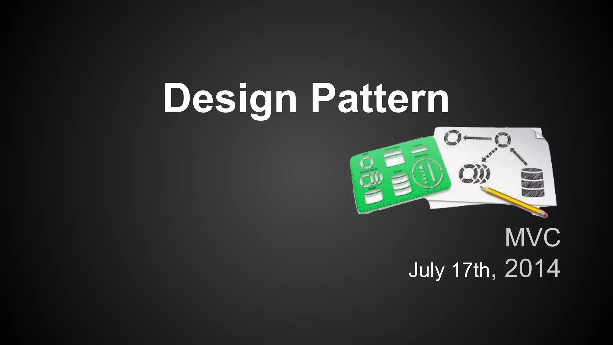 Design Pattern
MVC
July 17th, 2014
 