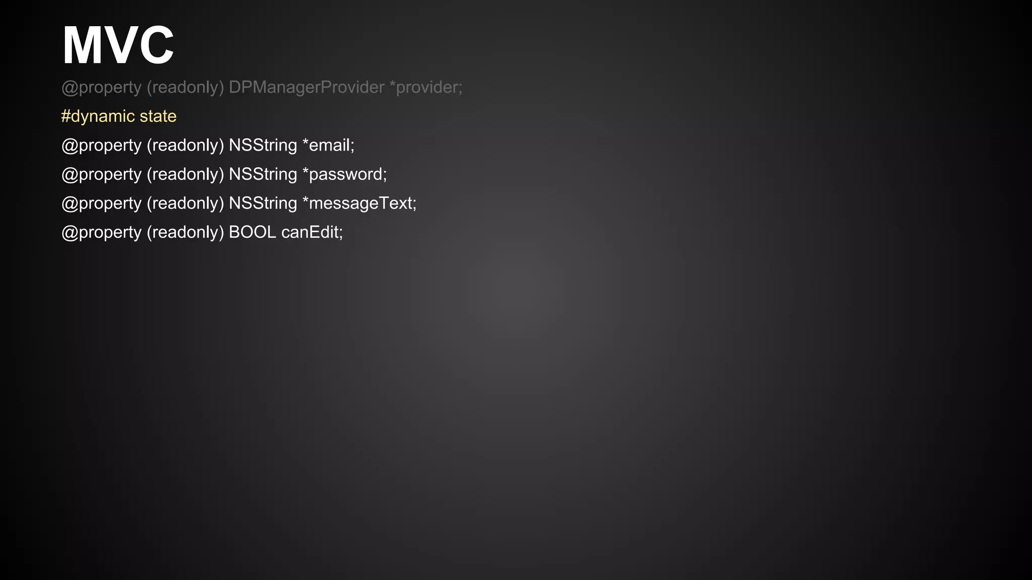 MVC
@property (readonly) DPManagerProvider *provider;
#dynamic state
@property (readonly) NSString *email;
@property (readonly) NSString *password;
@property (readonly) NSString *messageText;
@property (readonly) BOOL canEdit;
 
