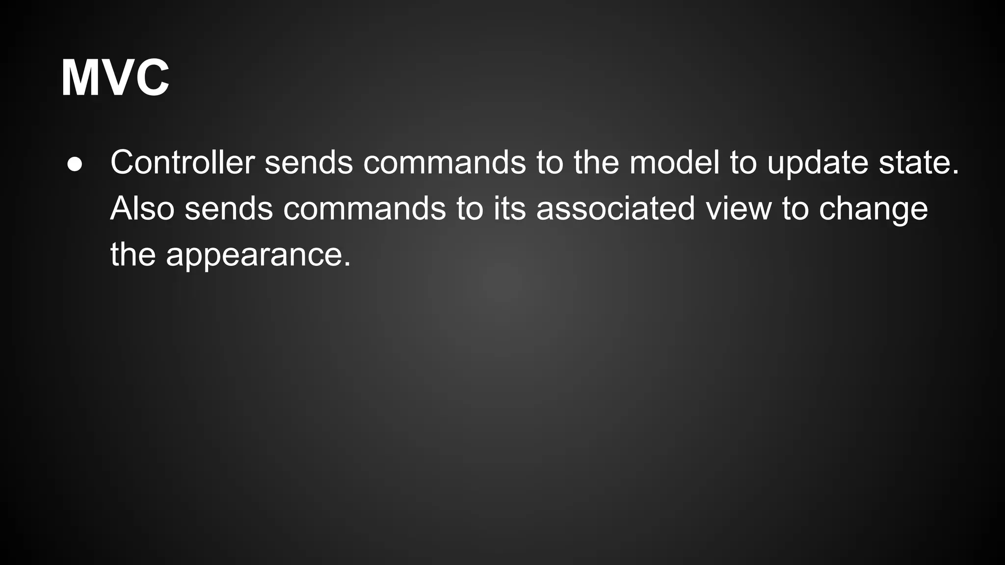 MVC
● Controller sends commands to the model to update state.
Also sends commands to its associated view to change
the appearance.
 