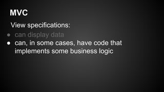 MVC
View specifications:
● can display data
● can, in some cases, have code that
implements some business logic
 