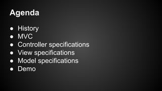 Agenda
● History
● MVC
● Controller specifications
● View specifications
● Model specifications
● Demo
 