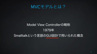 MVCモデルとは？ 
! 
! 
Model View Controllerの略称 
1979年 
Smalltalkという言語のGUI設計で用いられた概念 
20 
 