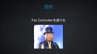 目的 
! 
! 
Fat Controllerを避ける 
33 
 